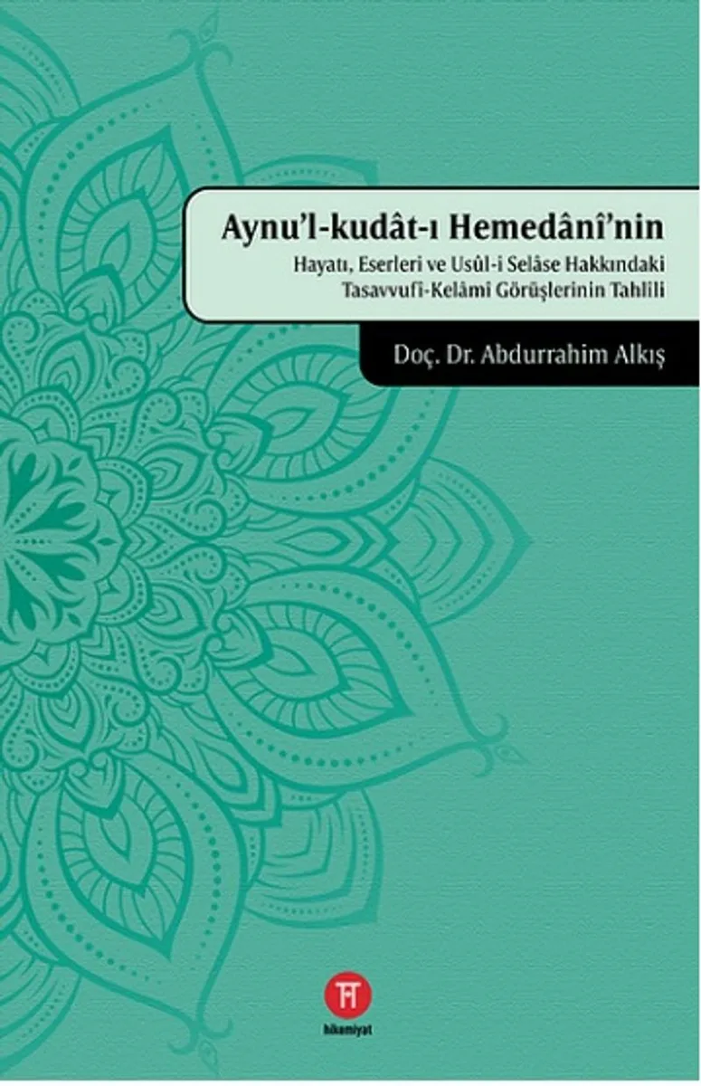 Aynu'l-kudat-ı Hemedan&icirc;'nin Hayatı, Eserleri ve Us&ucirc;l-i Selase Hakkındaki Tasavvuf&icirc;-Kelam&icirc; Görüşlerinin Tahl&icirc;li