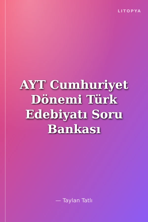 AYT Cumhuriyet Dönemi Türk Edebiyatı Soru Bankası