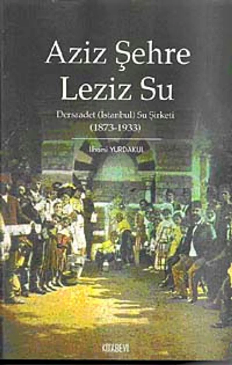 Aziz Şehre Leziz Su Dersaadet (İstanbul) Su Şirketi 1873-1933