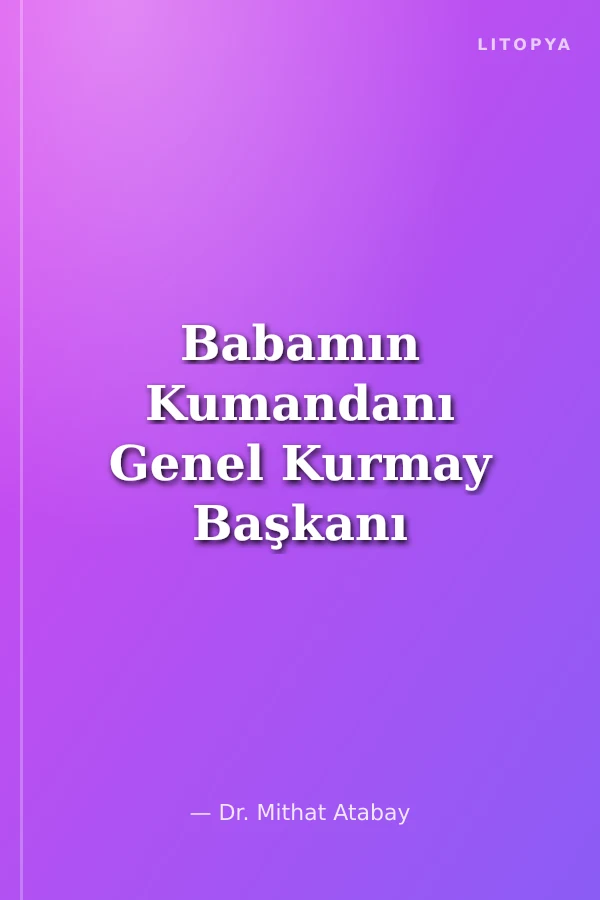 Babamın Kumandanı Genel Kurmay Başkanı Orgeneral Salih Omurtak