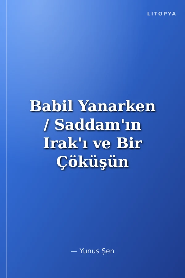 Babil Yanarken / Saddam'ın Irak'ı ve Bir Çöküşün Öyküsü