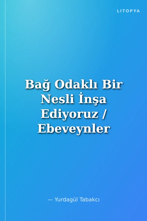 Bağ Odaklı Bir Nesli İnşa Ediyoruz / Ebeveynler İçin El Kitabı