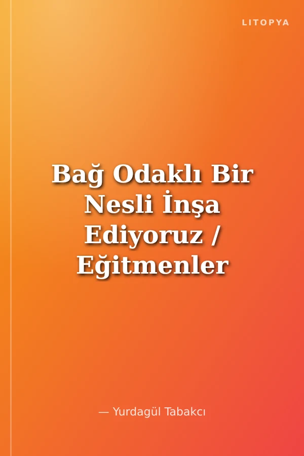 Bağ Odaklı Bir Nesli İnşa Ediyoruz / Eğitmenler Öğretmenler İçin El Kitabı
