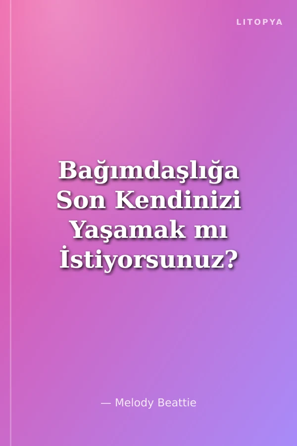 Bağımdaşlığa Son Kendinizi Yaşamak mı İstiyorsunuz? Öyleyse Başkalarını Yaşamaktan Vazgeçin