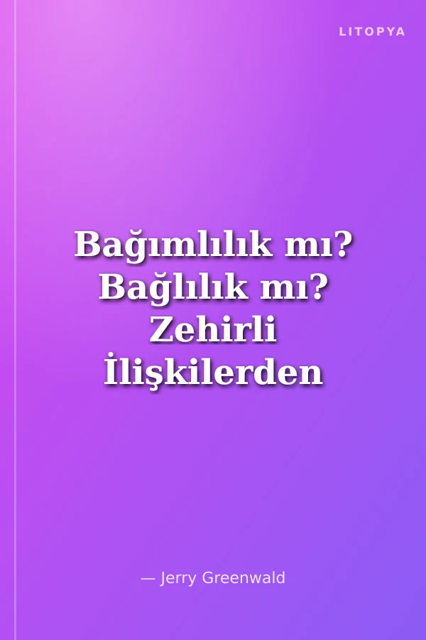Bağımlılık mı? Bağlılık mı? Zehirli İlişkilerden Besleyici İlişkilere
