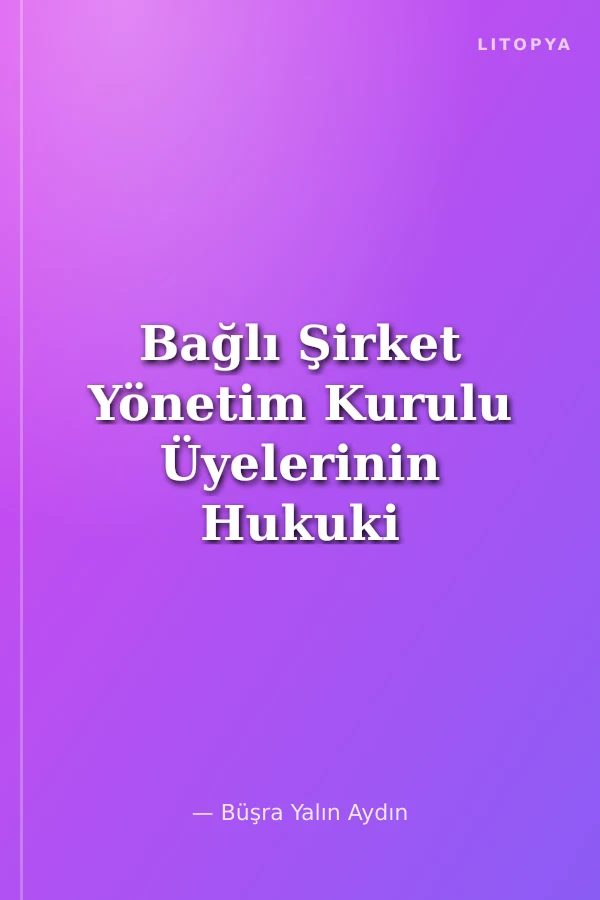 Bağlı Şirket Yönetim Kurulu Üyelerinin Hukuki Sorumluluğu