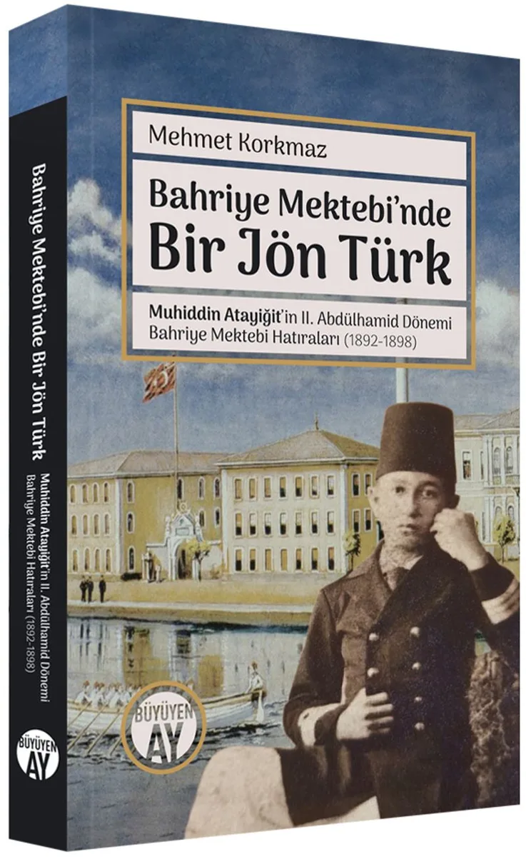 Bahriye Mektebi'nde Bir Jön Türk Muhiddin Atayiğit ve II. Abdülhamid Dönemi Bahriye Mektebi Hatıraları (1892-1898) Fotoğraflarla