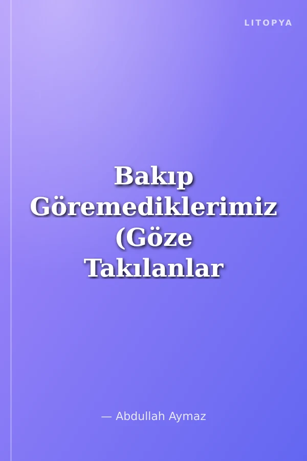 Bakıp Göremediklerimiz (Göze Takılanlar -2)