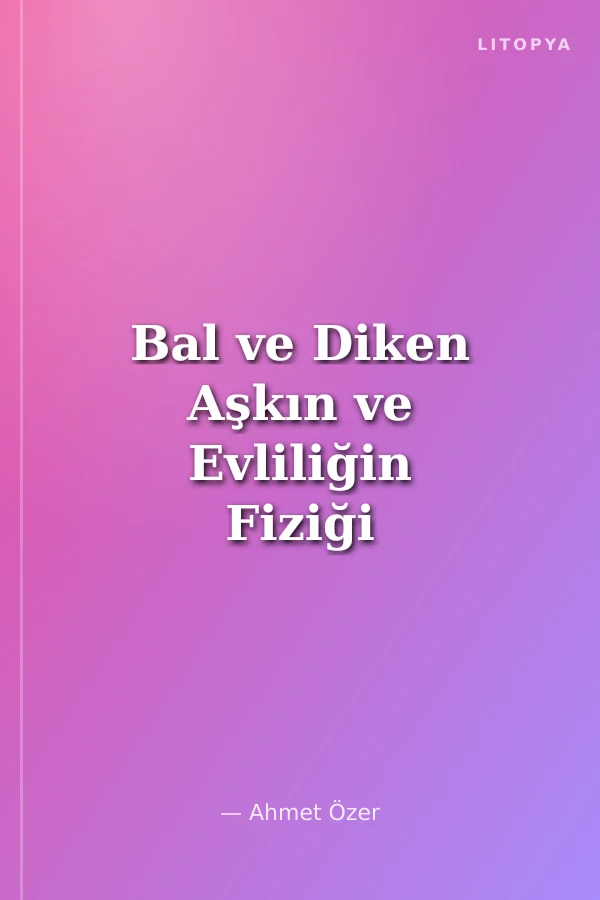 Bal ve Diken Aşkın ve Evliliğin Fiziği ve Metafiziği