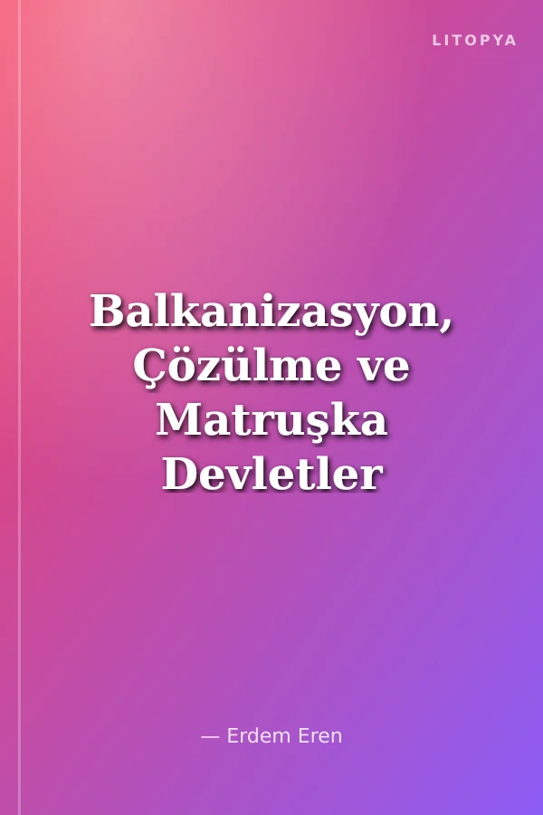 Balkanizasyon, Çözülme ve Matruşka Devletler