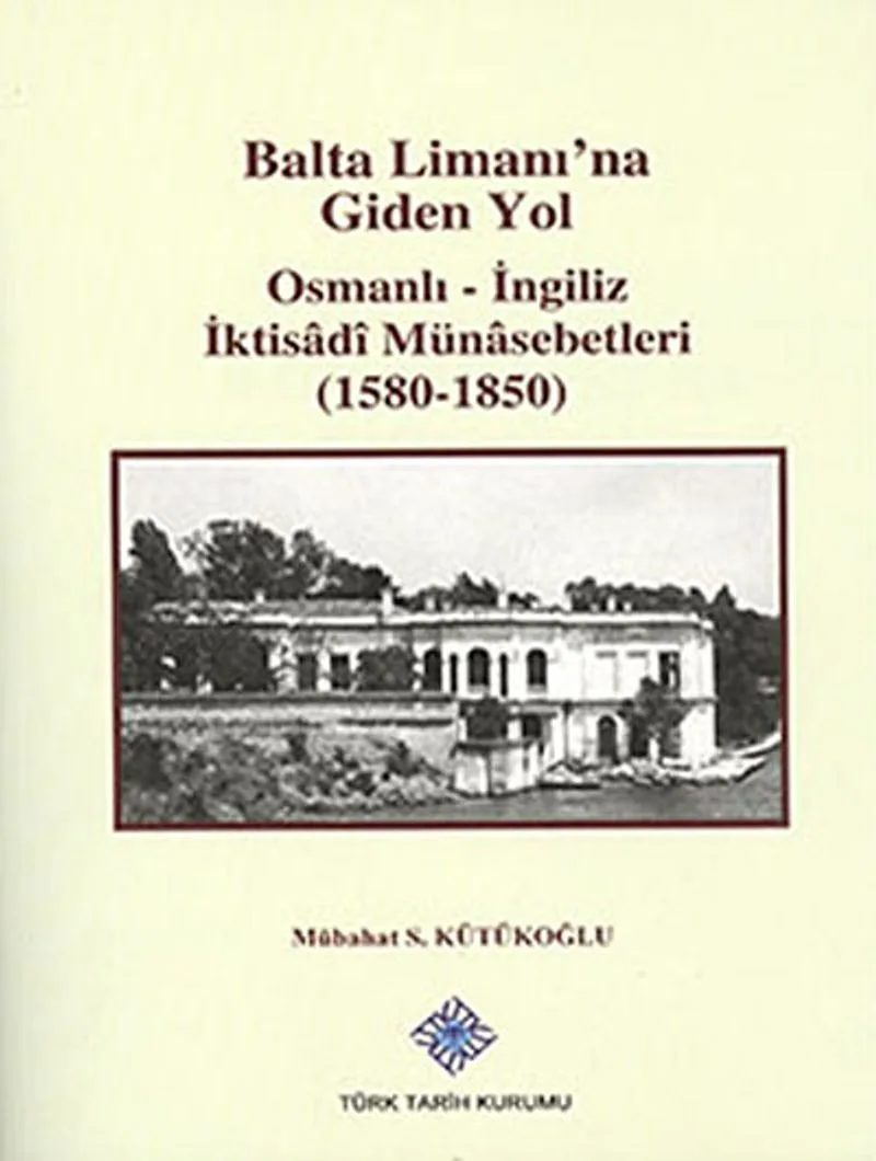 Balta Limanı'na Giden Yol Osmanlı-İngiliz İktisadi Münasebetleri (1580-1850)