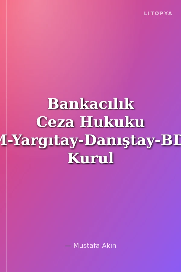 Bankacılık Ceza Hukuku AYM-Yargıtay-Danıştay-BDDK Kurul Kararları Işığında