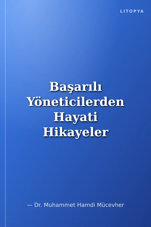 Başarılı Yöneticilerden Hayati Hikayeler Geçmişin Geleceğini Belirler: Dört Başarılı Yöneticinin Hayat Hikayesi ve Yöneticilik Gelişimlerine Yansımaları