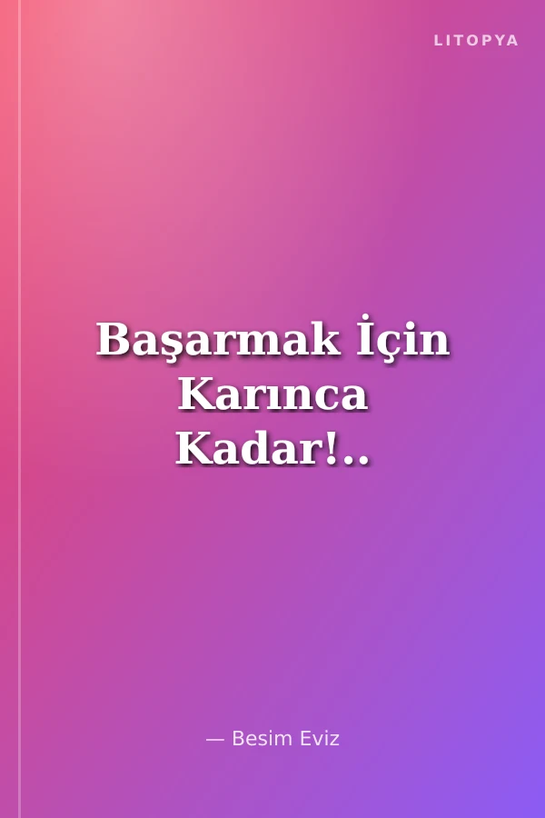 Başarmak İçin Karınca Kadar!..