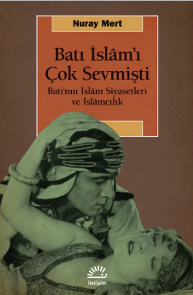 Batı İslam'ı Çok Sevmişti Batı'nın İslam Siyasetleri ve İslamcılık
