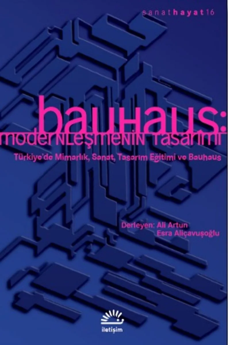 Bauhaus: Modernleşmenin Tasarımı Türkiye'de Mimarlık, Sanat, Tasarım Eğitimi ve Bauhaus