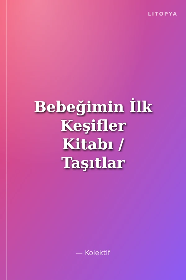 Bebeğimin İlk Keşifler Kitabı / Taşıtlar - Yiyecekler - Zıt Kavramlar