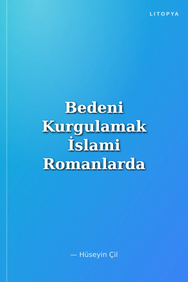 Bedeni Kurgulamak İslami Romanlarda Beden ve Kimlik