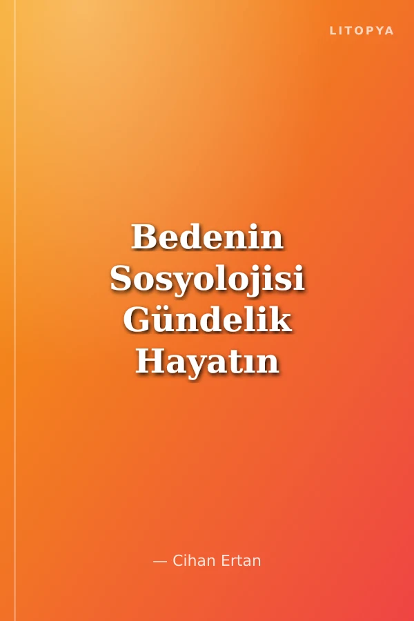 Bedenin Sosyolojisi Gündelik Hayatın Cisimleşme Deneyimleri Tıbbileştirme ve Dijital Gözetim
