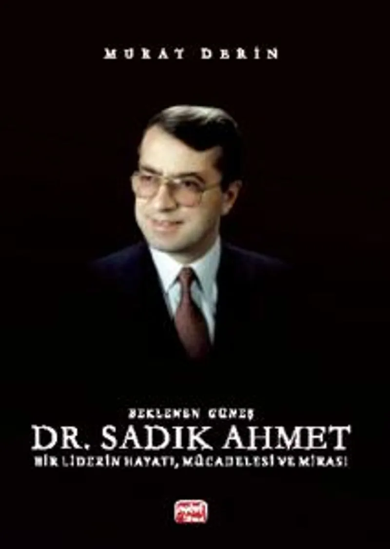 Beklenen Güneş Dr. Sadık Ahmet Bir Liderin Hayatı, Mücadelesi ve Mirası