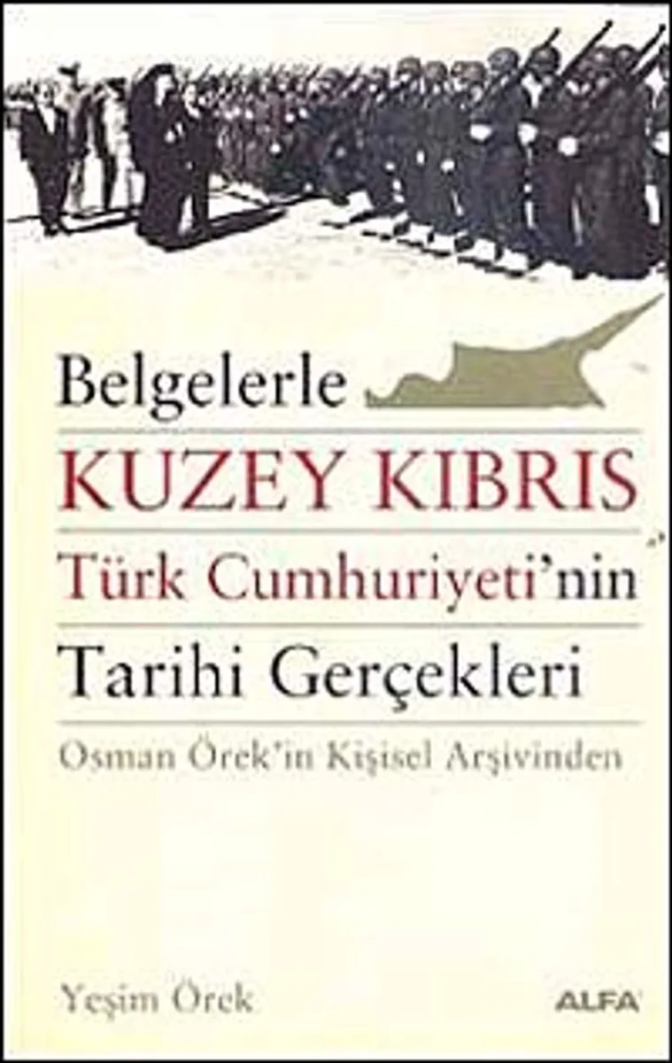 Belgelerle Kuzey Kıbrıs Türk Cumhuriyeti'nin Tarihi Gerçekleri Osman Örek'in Kişisel Arşivinden