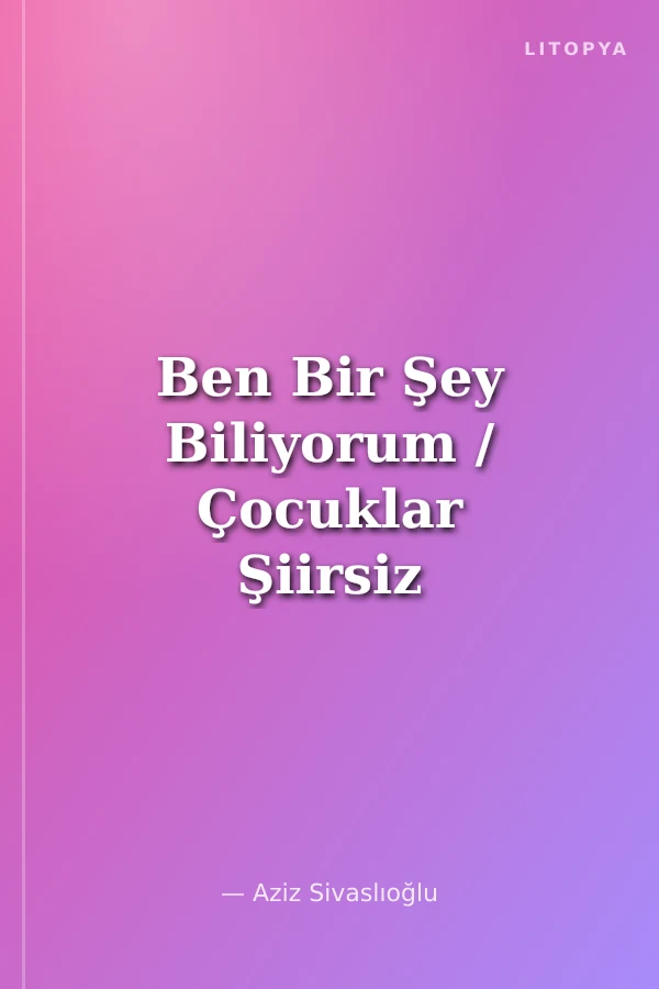 Ben Bir Şey Biliyorum / Çocuklar Şiirsiz Büyümesin! -4