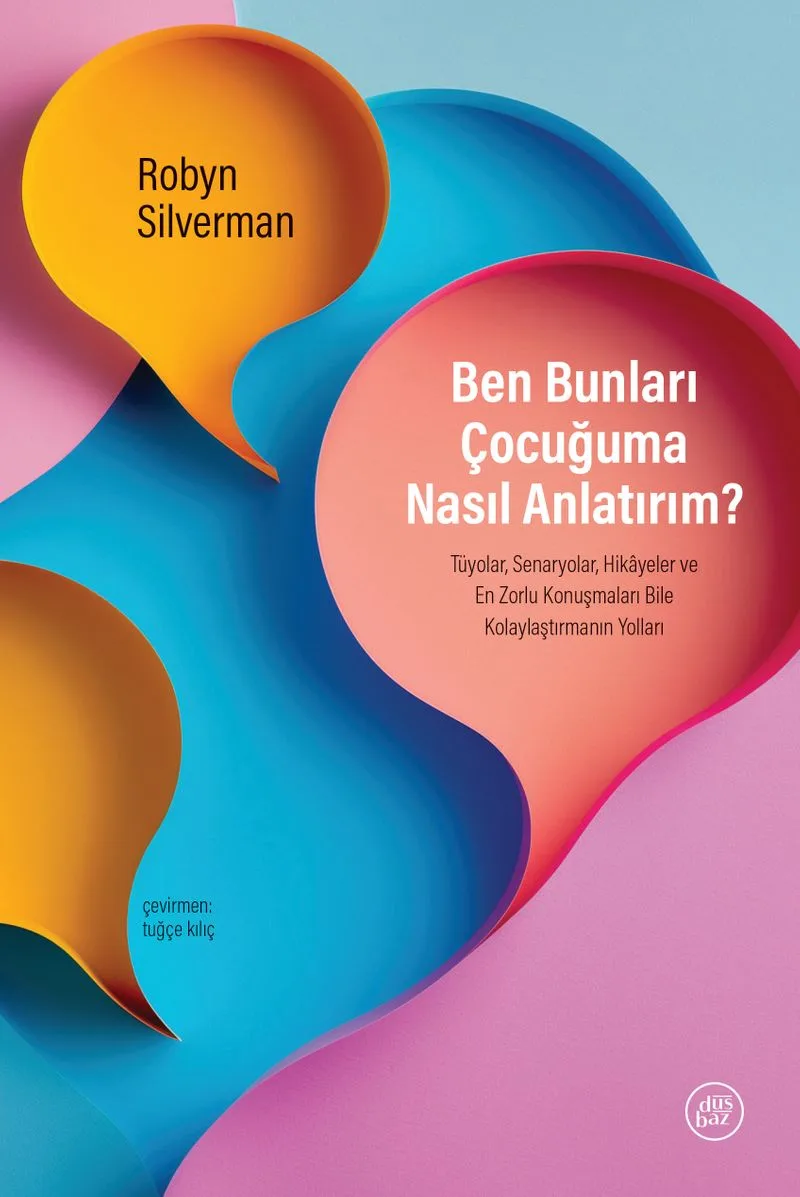 Ben Bunları Çocuğuma Nasıl Anlatırım? Tüyolar, Senaryolar, Hikayeler ve En Zorlu Konuşmaları Bile Kolaylaştırmanın Yolları