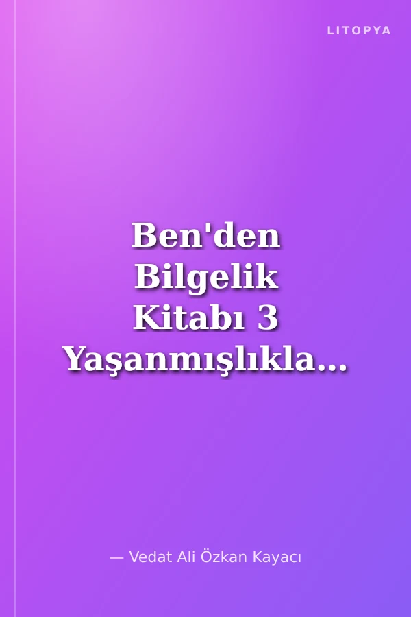 Ben'den Bilgelik Kitabı 3 Yaşanmışlıklar/ Arayışlar/ Aforizmalar