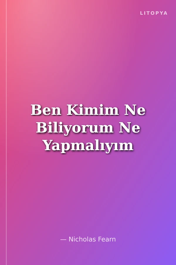 Ben Kimim Ne Biliyorum Ne Yapmalıyım