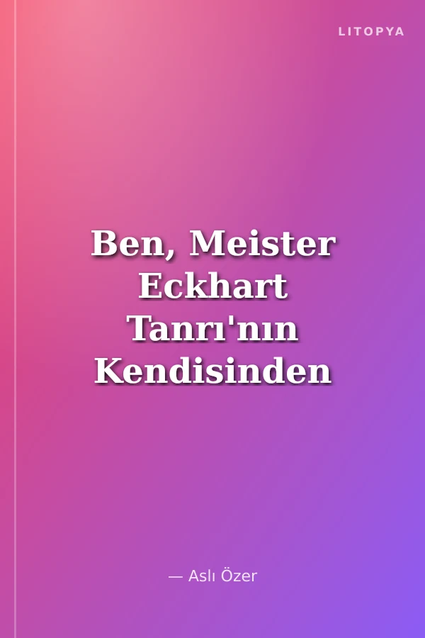 Ben, Meister Eckhart Tanrı'nın Kendisinden Hiçbir Şeyi Saklamadığı Adam