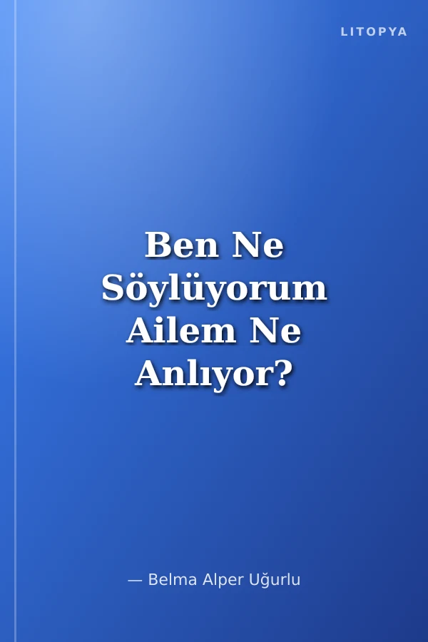 Ben Ne Söylüyorum Ailem Ne Anlıyor?