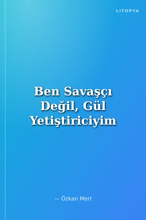 Ben Savaşçı Değil, Gül Yetiştiriciyim