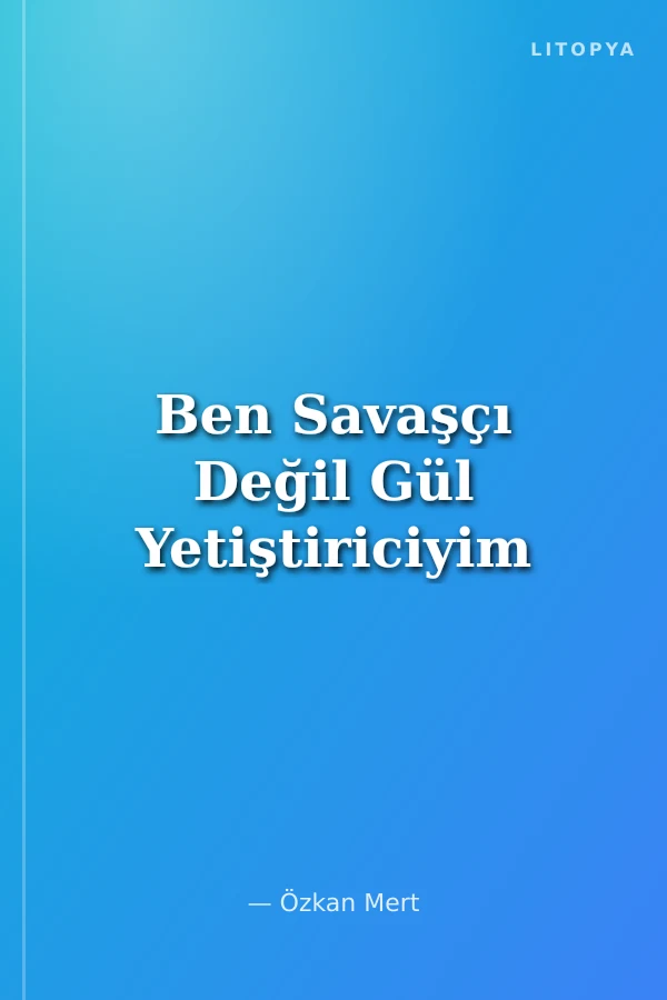 Ben Savaşçı Değil Gül Yetiştiriciyim