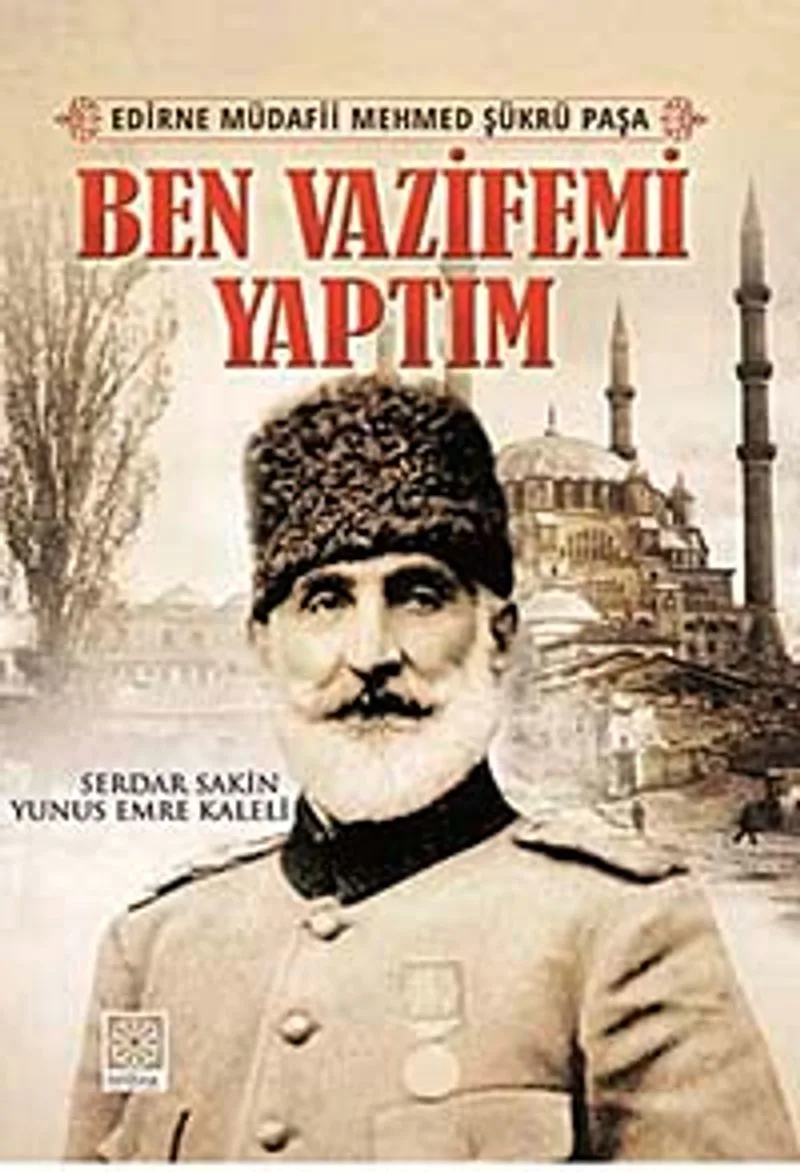 Ben Vazifemi Yaptım - Edirne Müdafii Mehmed Şükrü Paşa