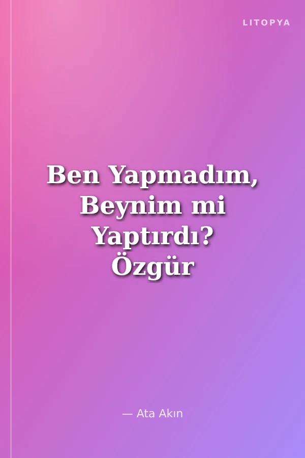 Ben Yapmadım, Beynim mi Yaptırdı? Özgür İradeye Nörofelsefi Bir Bakış