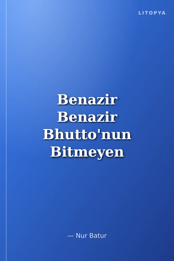 Benazir Benazir Bhutto'nun Bitmeyen Hikayesi