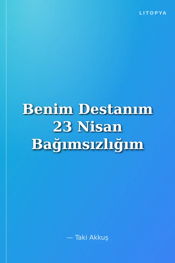 Benim Destanım 23 Nisan Bağımsızlığım