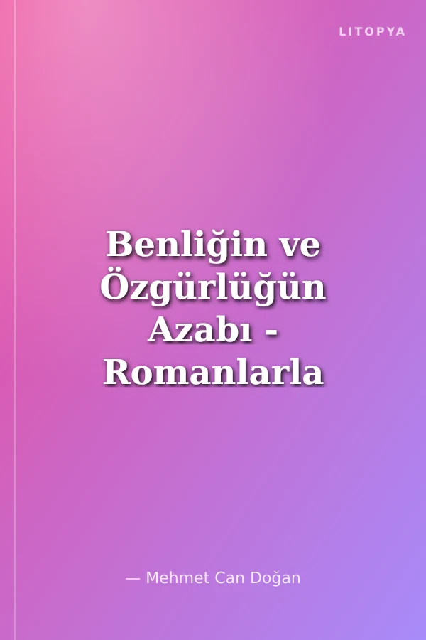 Benliğin ve Özgürlüğün Azabı - Romanlarla Düşünmek