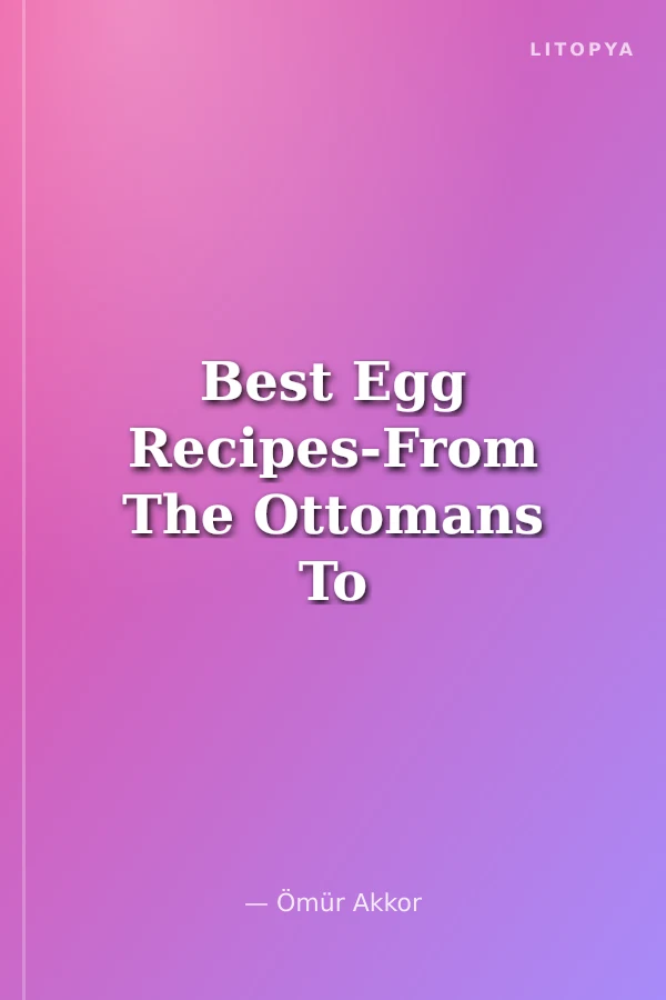 Best Egg Recipes-From The Ottomans To The Contemporary Turkish Cuisine / Yumurtalı Tarifler