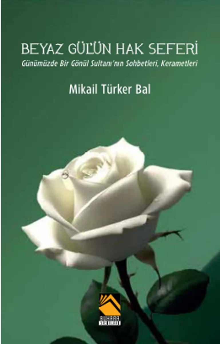 Beyaz Gül'ün Hak Seferi Günümüzde Bir Gönül Sultanı'nın Sohbetleri, Kerametleri