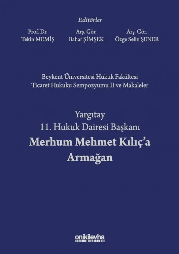 Beykent Üniversitesi Hukuk Fakültesi Ticaret Hukuku Sempozyumu II ve Makaleler - Yargıtay 11. Hukuk Dairesi Başkanı Merhum Mehmet Kılıç'a Armağan