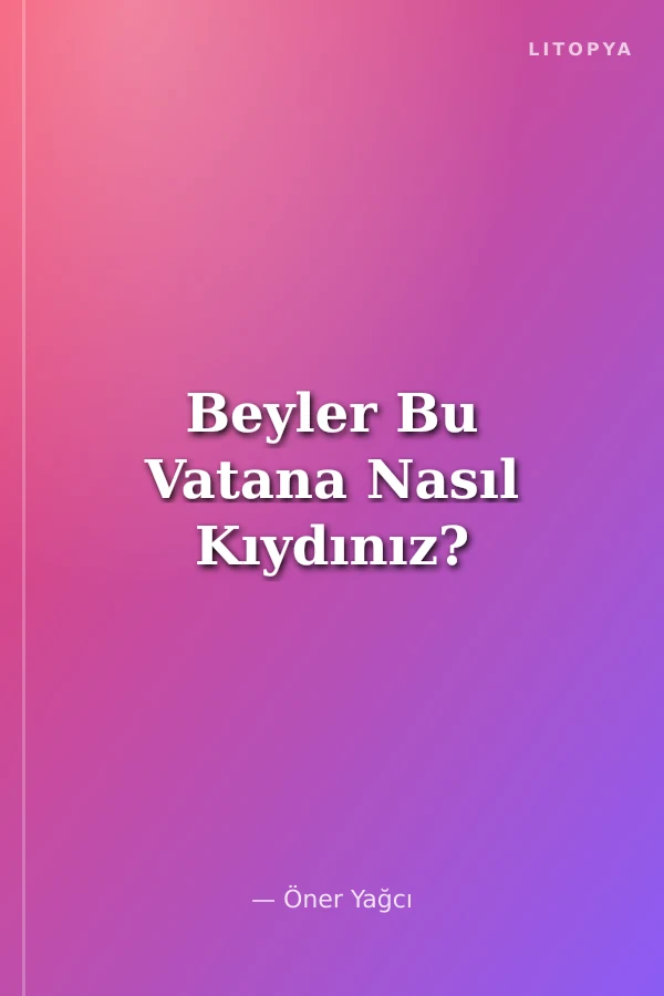 Beyler Bu Vatana Nasıl Kıydınız?