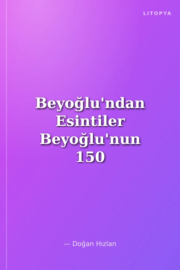 Beyoğlu'ndan Esintiler Beyoğlu'nun 150 Yıllık Edebiyatından Seçmeler