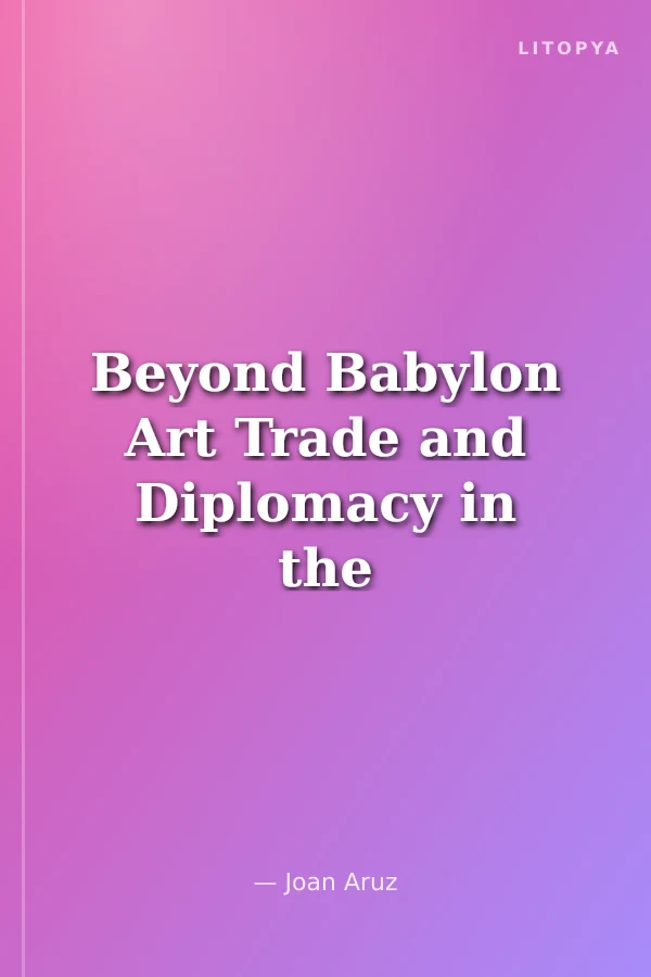 Beyond Babylon Art Trade and Diplomacy in the Second Millennium B.C.
