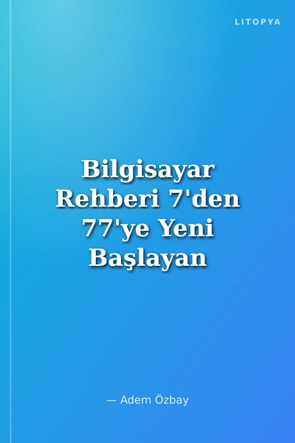 Bilgisayar Rehberi 7'den 77'ye Yeni Başlayan Herkes İçin
