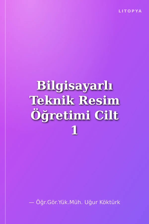 Bilgisayarlı Teknik Resim Öğretimi Cilt 1