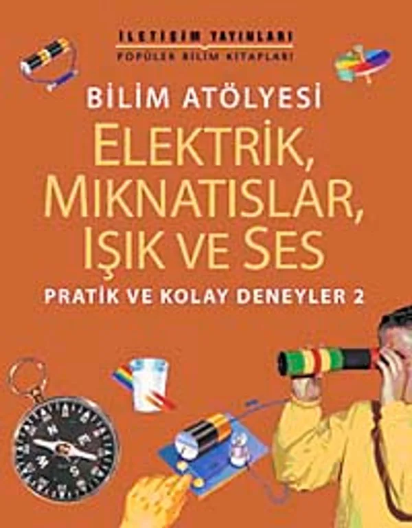 Bilim Atölyesi Elektirik,Mıknatıslar,Işık ve Ses Pratik ve Kolay Deneyler 2