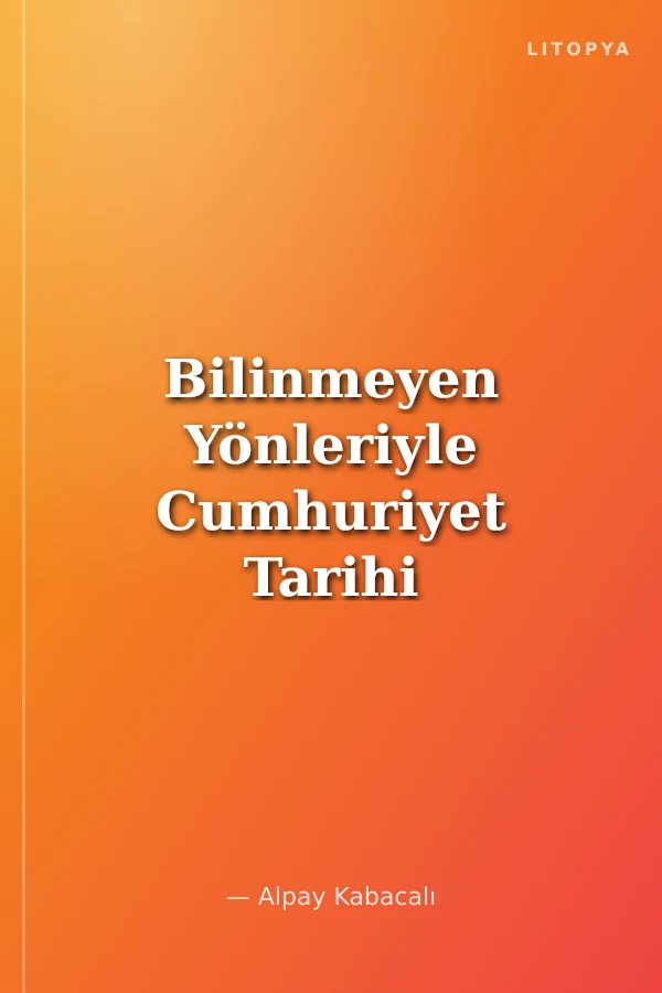 Bilinmeyen Yönleriyle Cumhuriyet Tarihi