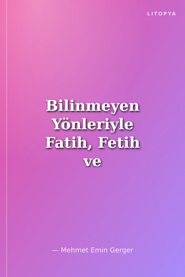 Bilinmeyen Yönleriyle Fatih, Fetih ve İstanbul