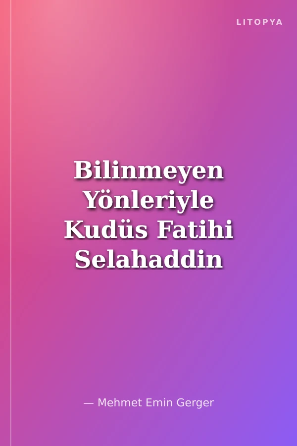 Bilinmeyen Yönleriyle Kudüs Fatihi Selahaddin Eyyubi